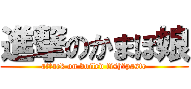 進撃のかまぼ娘 (attack on boiled fish‐paste)