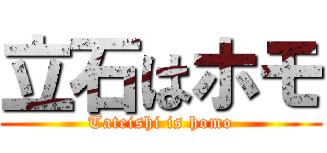 立石はホモ (Tateishi is homo)