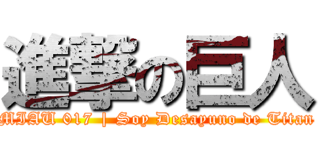 進撃の巨人 (MIAU 017 | Soy Desayuno de Titan)