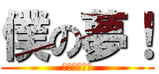 僕の夢！ (っくぁあああ)