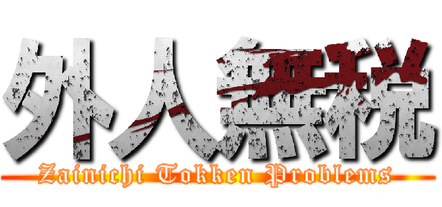 外人無税 (Zainichi Tokken Problems)