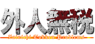 外人無税 (Zainichi Tokken Problems)