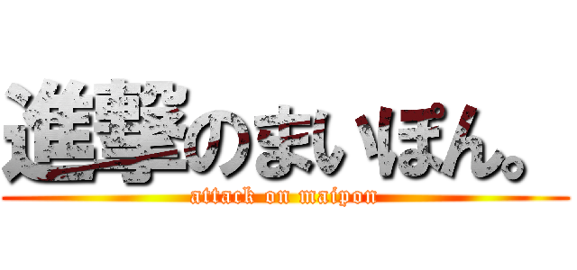 進撃のまいぽん。 (attack on maipon)