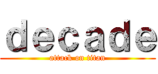 ｄｅｃａｄｅ (attack on titan)