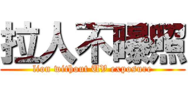拉人不曝照 (lion without UV exposure)