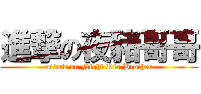 進撃の夜豬哥哥 (attack on Night Pig Brother)