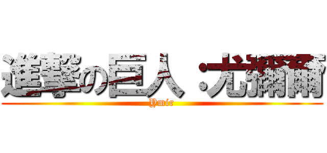 進撃の巨人：尤彌爾 (Ymir)