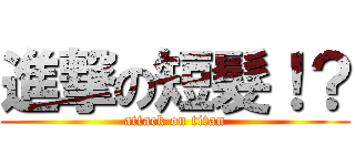 進撃の短髮！？ (attack on titan)