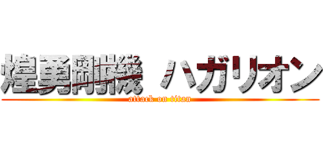 煌勇剛機 ハガリオン (attack on titan)