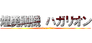 煌勇剛機 ハガリオン (attack on titan)