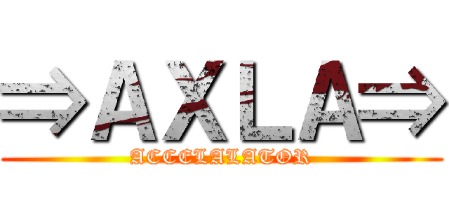 ⇒ＡＸＬＡ⇒ (ACCELALATOR)