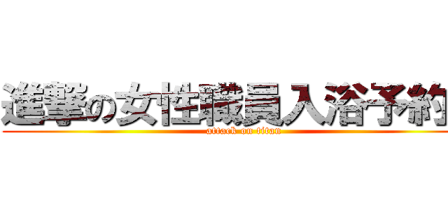 進撃の女性職員入浴予約中 (attack on titan)