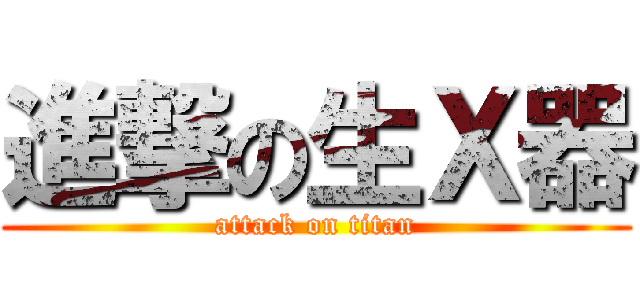 進撃の生Ｘ器 (attack on titan)