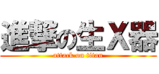 進撃の生Ｘ器 (attack on titan)