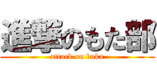 進撃のもた部 (attack on baka)