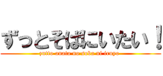 ずっとそばにいたい！ (zutto anata no soba ni iruyo )