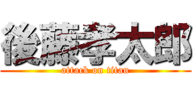 後藤孝太郎 (attack on titan)