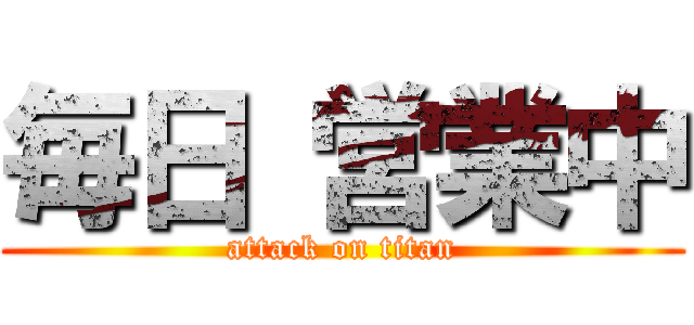 毎日 営業中 (attack on titan)