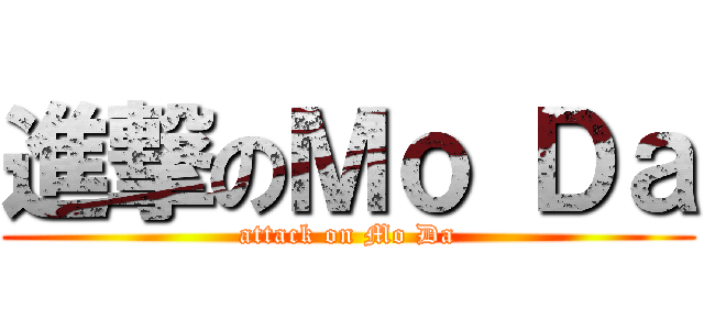 進撃のＭｏ Ｄａ (attack on Mo Da)