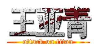 王亚青 (attack on titan)