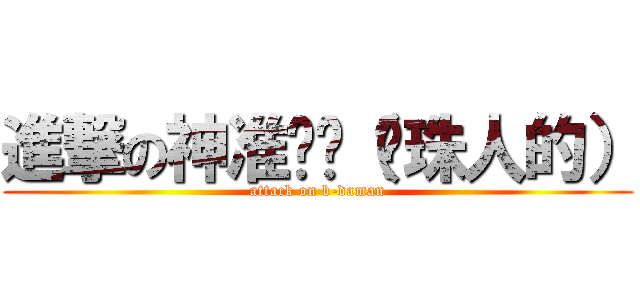 進撃の神准猎鹰（弹珠人的） (attack on b-daman)