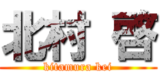 北村 啓 (kitamura kei)