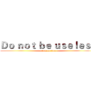 Ｄｏ ｎｏｔ ｂｅ ｕｓｅｌｅｓｓ (attack on titan)