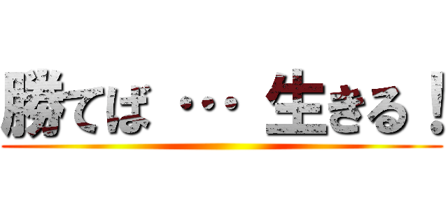 勝てば … 生きる！ ()