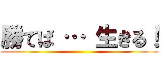 勝てば … 生きる！ ()