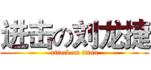 进击の刘龙捷 (attack on titan)
