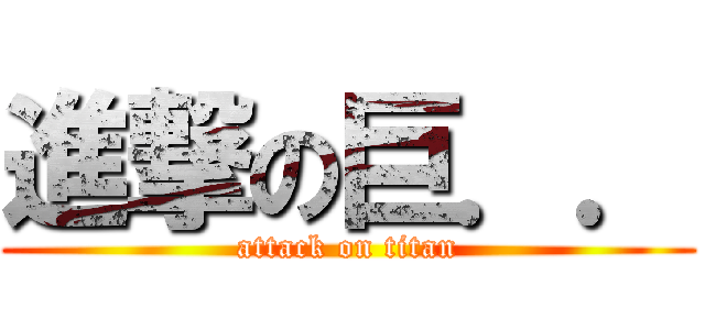進撃の巨．． (attack on titan)