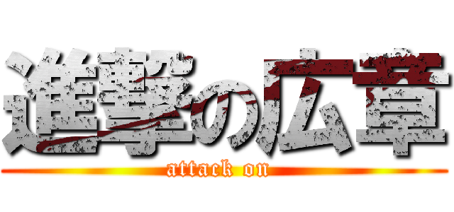 進撃の広章 (attack on )