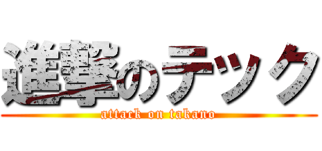 進撃のテック (attack on takano)