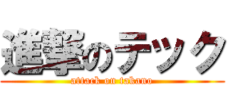 進撃のテック (attack on takano)