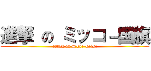 進撃 の ミッコ－国旗 (attack on mikko-kokki)