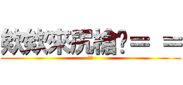 欸欸來尻槍啦＝ ＝ (ㄏㄏ)