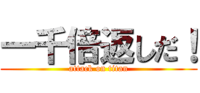 一千倍返しだ！ (attack on titan)