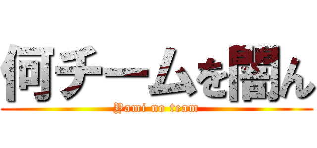 何チームを闇ん (Yami no team)