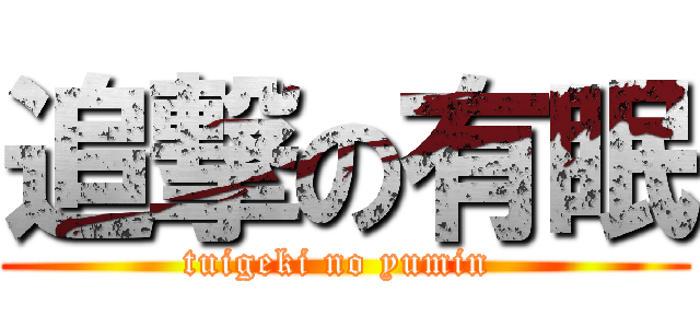 追撃の有眠 (tuigeki no yumin )