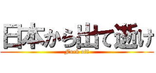 日本から出て逝け (Fuck off)