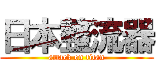 日本整流器 (attack on titan)