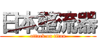 日本整流器 (attack on titan)