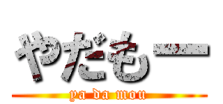 やだもー (ya da mou)
