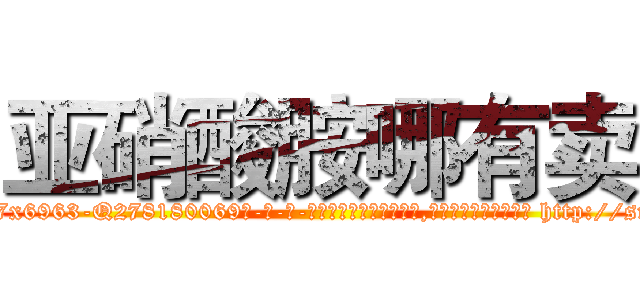 亚硝酸胺哪有卖 (亚硝酸胺哪有卖【电-186x2687x6963-Q278180069元-吉-药-业】我们做的是长期生意,靠的是老客户长期支持 http://sngk.net/bvdIUN
)