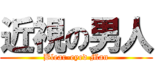 近視の男人 (Blear-eyed Man)