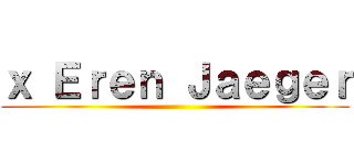 ｘ Ｅｒｅｎ Ｊａｅｇｅｒ ()