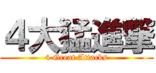 ４大猛進撃 (4 Great Attacks)