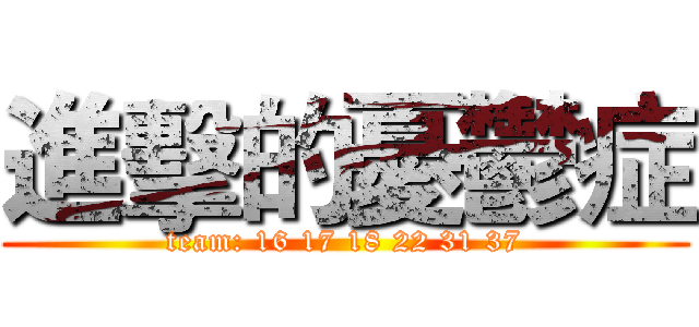 進擊的憂鬱症 (team: 16 17 18 22 31 37)
