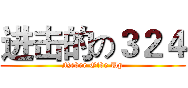 进击的の３２４ (Never Give Up)