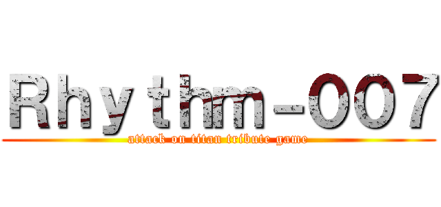 Ｒｈｙｔｈｍ－００７ (attack on titan tribute game)